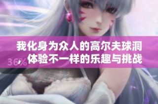 我化身为众人的高尔夫球洞，体验不一样的乐趣与挑战