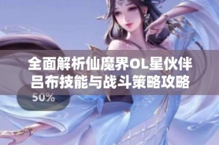 全面解析仙魔界OL星伙伴吕布技能与战斗策略攻略