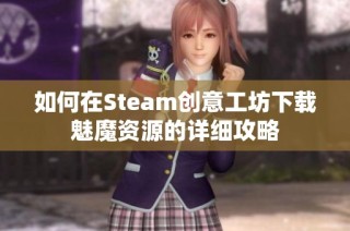 如何在Steam创意工坊下载魅魔资源的详细攻略