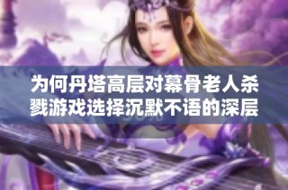为何丹塔高层对幕骨老人杀戮游戏选择沉默不语的深层原因探讨