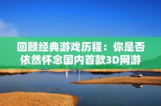 回顾经典游戏历程：你是否依然怀念国内首款3D网游《精灵》的辉煌岁月？