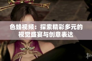 色蜂视频：探索精彩多元的视觉盛宴与创意表达