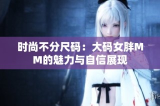 时尚不分尺码：大码女胖MM的魅力与自信展现