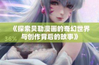 《探索贝勒漫画的奇幻世界与创作背后的故事》