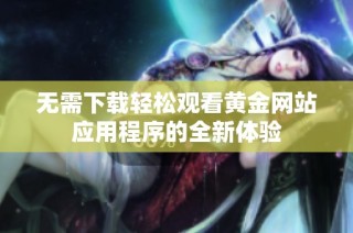 无需下载轻松观看黄金网站应用程序的全新体验