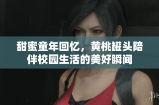 甜蜜童年回忆，黄桃罐头陪伴校园生活的美好瞬间