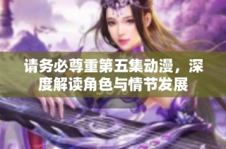 请务必尊重第五集动漫，深度解读角色与情节发展