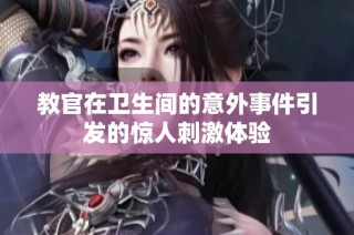 教官在卫生间的意外事件引发的惊人刺激体验