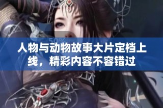 人物与动物故事大片定档上线，精彩内容不容错过
