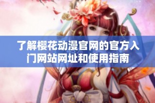 了解樱花动漫官网的官方入门网站网址和使用指南