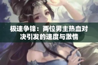 极速争锋：两位男主热血对决引发的速度与激情