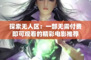 探索无人区：一部无需付费即可观看的精彩电影推荐