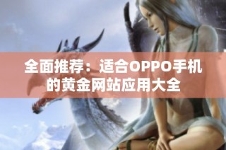 全面推荐：适合OPPO手机的黄金网站应用大全