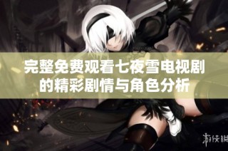 完整免费观看七夜雪电视剧的精彩剧情与角色分析