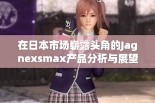 在日本市场崭露头角的Jagnexsmax产品分析与展望