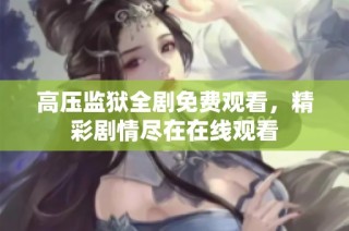 高压监狱全剧免费观看，精彩剧情尽在在线观看