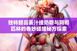 独特甜品姜汁撞奶糖与阿司匹林的奇妙碰撞秘方探索