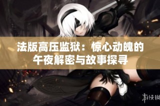 法版高压监狱：惊心动魄的午夜解密与故事探寻