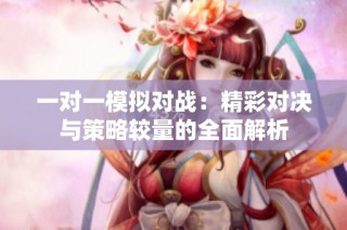 一对一模拟对战：精彩对决与策略较量的全面解析