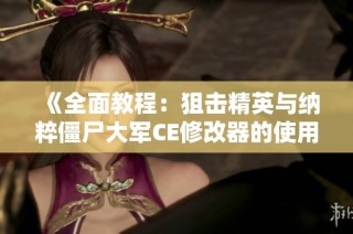 《全面教程：狙击精英与纳粹僵尸大军CE修改器的使用详解》