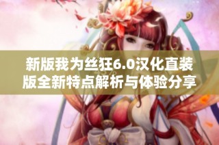新版我为丝狂6.0汉化直装版全新特点解析与体验分享