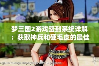 梦三国2游戏签到系统详解：获取神兵和硬毛皮的最佳技巧与策略解析