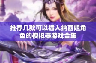 推荐几款可以插入纳西妲角色的模拟器游戏合集
