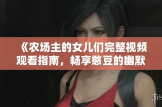 《农场主的女儿们完整视频观看指南，畅享憨豆的幽默之旅》