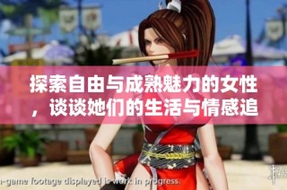 探索自由与成熟魅力的女性，谈谈她们的生活与情感追求