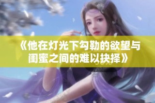 《他在灯光下勾勒的欲望与闺蜜之间的难以抉择》