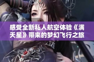 感受全新私人航空体验《满天星》带来的梦幻飞行之旅