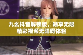 九幺抖音解锁版，畅享无限精彩视频无障碍体验