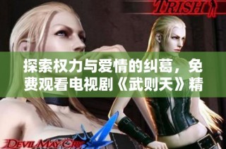 探索权力与爱情的纠葛，免费观看电视剧《武则天》精彩剧情揭秘