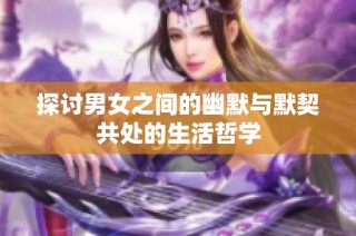 探讨男女之间的幽默与默契共处的生活哲学