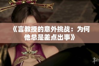 《言教授的意外挑战：为何他总是差点出事》