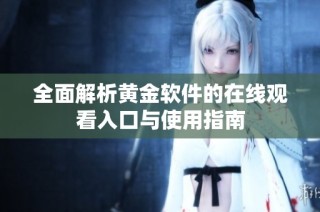 全面解析黄金软件的在线观看入口与使用指南