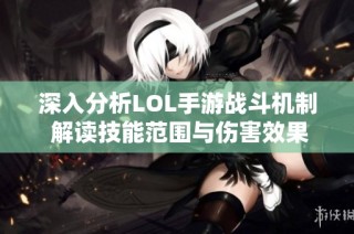 深入分析LOL手游战斗机制 解读技能范围与伤害效果的关系与影响