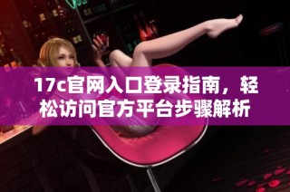 17c官网入口登录指南，轻松访问官方平台步骤解析
