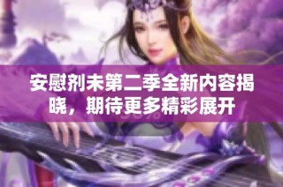 安慰剂未第二季全新内容揭晓，期待更多精彩展开