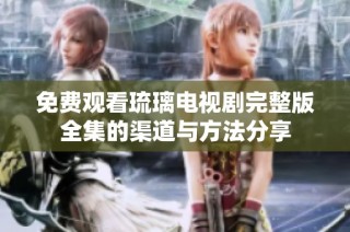 免费观看琉璃电视剧完整版全集的渠道与方法分享