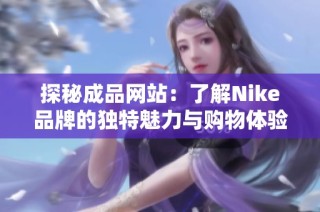 探秘成品网站：了解Nike品牌的独特魅力与购物体验