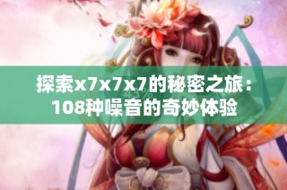 探索x7x7x7的秘密之旅：108种噪音的奇妙体验