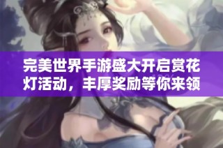 完美世界手游盛大开启赏花灯活动，丰厚奖励等你来领取