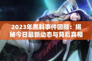 2023年黑料事件回顾：揭秘今日最新动态与背后真相