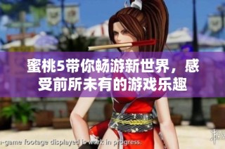 蜜桃5带你畅游新世界，感受前所未有的游戏乐趣