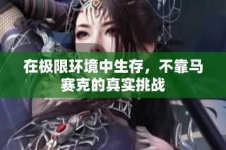 在极限环境中生存，不靠马赛克的真实挑战