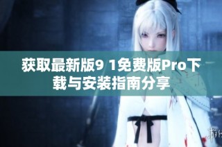 获取最新版9 1免费版Pro下载与安装指南分享