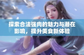 探索合法强肉的魅力与潜在影响，提升美食新体验