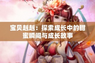 宝贝赳赳：探索成长中的甜蜜瞬间与成长故事