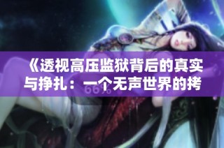 《透视高压监狱背后的真实与挣扎：一个无声世界的拷问》